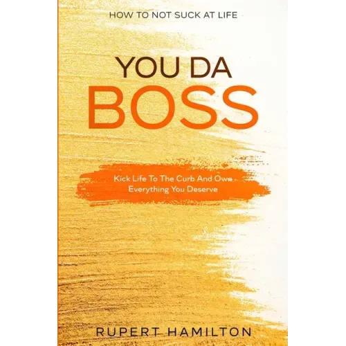 How To Not Suck At Life: You Da Boss!! Kick Life To The Curb And Own Everything You Deserve