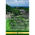 Incidents of Travel in Yucatan: Volume I and II - Complete (Yucatan Peninsula History)