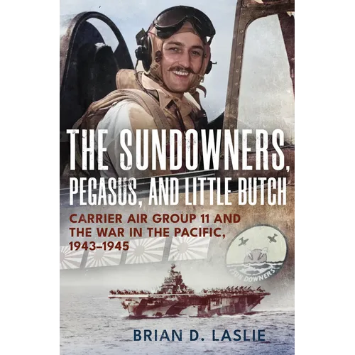 The Sundowners, Pegasus, and Little Butch: Carrier Air Group 11 and the War in the Pacific, 1943-1945