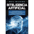 Inteligencia Artificial: Una Guía Completa sobre la IA, el Aprendizaje Automático, el Internet de las Cosas, la Robótica, el Aprendizaje Profun