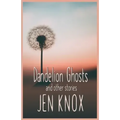 Dandelion Ghosts: and other stories