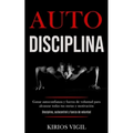 Auto disciplina: Ganar autoconfianza y fuerza de voluntad para alcanzar todas tus metas y motivación (Disciplina, autocontrol y fuerza de voluntad)