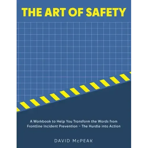 The Art of Safety: A Workbook to Help You Transform the Words From Frontline Incident Prevention - The Hurdle Into Action