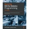 Mastering ROS for Robotics Programming - Third Edition: Best practices and troubleshooting solutions when working with ROS