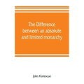 The difference between an absolute and limited monarchy; as it more particularly regards the English constitution
