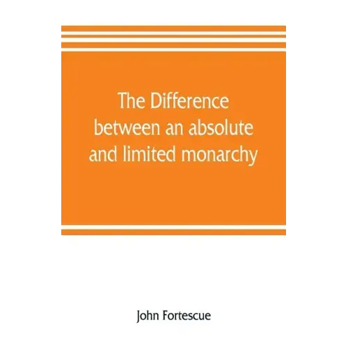 The difference between an absolute and limited monarchy; as it more particularly regards the English constitution