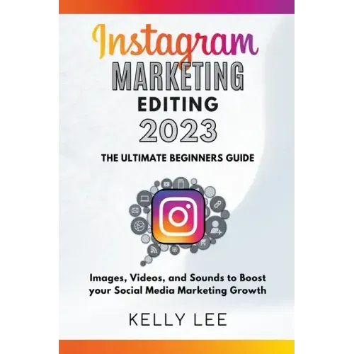 Instagram Marketing Editing 2023 the Ultimate Beginners Guide Images, Videos, and Sounds to Boost your Social Media Marketing Growth