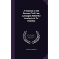 A Manual of the Roman Civil Law Arranged After the Analysis of Dr. Hallifax