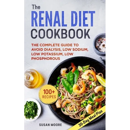 Renal Diet Cookbook: The Complete Guide To Avoid Dialysis, Low Sodium, Low Potassium, Low Phosphorous