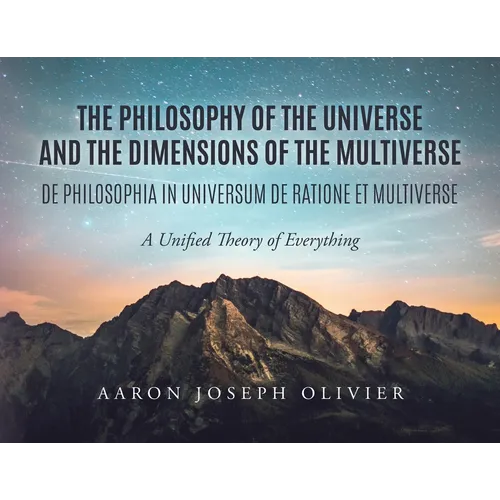 The Philosophy of the Universe and the Dimensions of the Multiverse: A Unified Theory of Everything