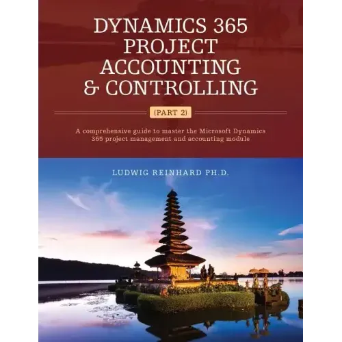 Dynamics 365 Project Accounting & Controlling (Part 2): A comprehensive guide to master the Microsoft Dynamics 365 project management and accounting m