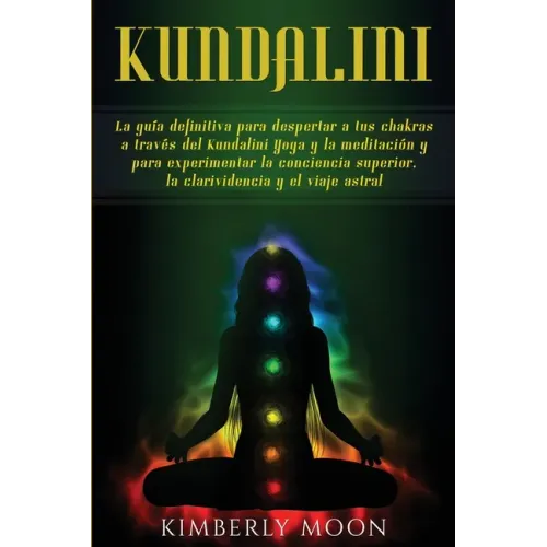 Kundalini: La guía definitiva para despertar a tus chakras a través del Kundalini Yoga y la meditación y para experimentar la con