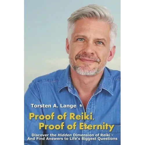Proof of Reiki, Proof of Eternity: Discover the Hidden Dimension of Reiki - And Find Answers to Life's Biggest Questions