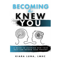 Becoming A Knew You: A Guide to Learn How Your Past Can Inform Your Present