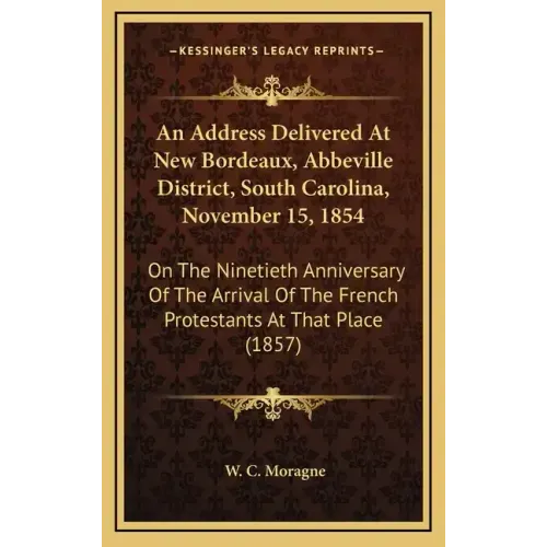 An Address Delivered at New Bordeaux, Abbeville District, South Carolina, November 15, 1854: On the Ninetieth Anniversary of the Arrival of the French