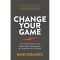 Change Your Game: How To Achieve Your Full Potential As An Entrepreneur & Create The Life You Desire