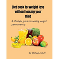 Diet book for weight loss without loosing your mind: A lifestyle guide to loosing weight permanently