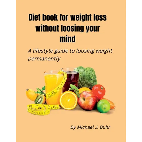 Diet book for weight loss without loosing your mind: A lifestyle guide to loosing weight permanently