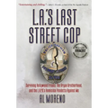L.A.'s Last Street Cop: Surviving Hollywood Freaks, the Aryan Brotherhood, and the L.A.P.D.'s Homicidal Vendetta Against Me