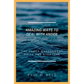Amazing Ways To Deal With Anger: The Anger Management Guide For Everyone