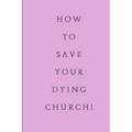 How To Save Your Dying Church