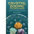 Crystal Zodiac for Beginners: A Practical Guide to Harnessing the Power of Astrology and Crystals