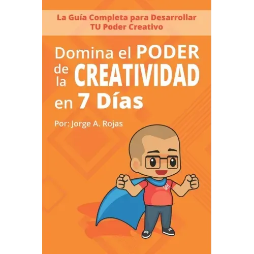 Domina el PODER de la CREATIVIDAD en Siete Días: La Guía Completa para Desarrollar TU Poder Creativo