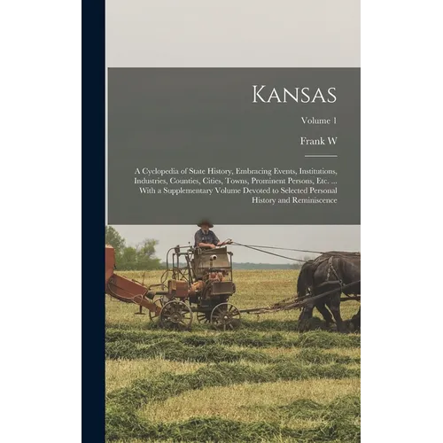 Kansas; a Cyclopedia of State History, Embracing Events, Institutions, Industries, Counties, Cities, Towns, Prominent Persons, etc. ... With a Supplem