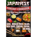 Japanese Takeout Cookbook Favorite Japanese Takeout Recipes to Make at Home: Sushi, Noodles, Rices, Salads, Miso Soups, Tempura, Teriyaki and More
