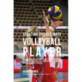Creating the Ultimate Volleyball Player: Discover the Secrets and Tricks Used by the Best Professional Volleyball Players and Coaches to Improve Your
