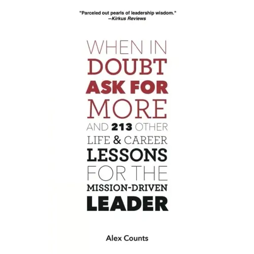 When in Doubt, Ask for More: And 213 Other Life and Career Lessons for the Mission-Driven Leader