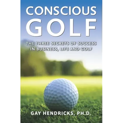 Conscious Golf: The Three Secrets of Success in Business, Life and Golf