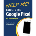 Help Me! Guide to the Google Pixel: Step-by-Step User Guide for the Google Pixel