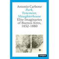 Park, Tenement, Slaughterhouse: Elite Imaginaries of Buenos Aires, 1852-1880