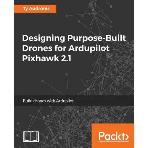 Designing Purpose-Built Drones for Ardupilot Pixhawk 2.1: Build drones with Ardupilot