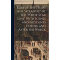 Loss of the Steam Ship "Atlantic" of the "White Star Line" With Scenes and Incidents During and After the Wreck [microform]