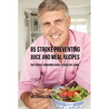 85 Stroke Preventing Juice and Meal Recipes: The Stroke-Survivors Guide to Healthy Living