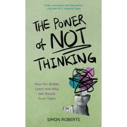 The Power of Not Thinking: How Our Bodies Learn and Why We Should Trust Them
