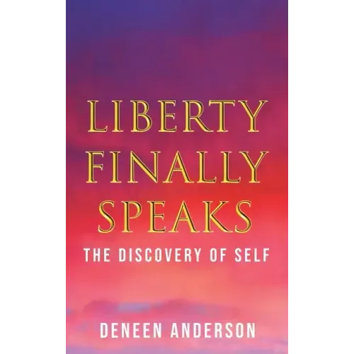 Liberty Finally Speaks: the Discovery of Self: A Collection of Poetic Works