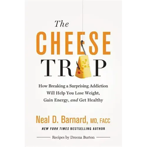 The Cheese Trap: How Breaking a Surprising Addiction Will Help You Lose Weight, Gain Energy, and Get Healthy