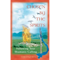 Chosen by the Spirits: Following Your Shamanic Calling