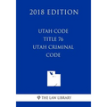 Utah Code - Title 76 - Utah Criminal Code (2018 Edition)