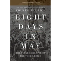 Eight Days in May: The Final Collapse of the Third Reich