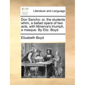 Don Sancho: Or, the Students Whim, a Ballad Opera of Two Acts, with Minerva's Triumph, a Masque. by Eliz. Boyd.