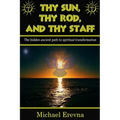 Thy Sun, Thy Rod, and Thy Staff: The ancient hidden path to spiritual transformation
