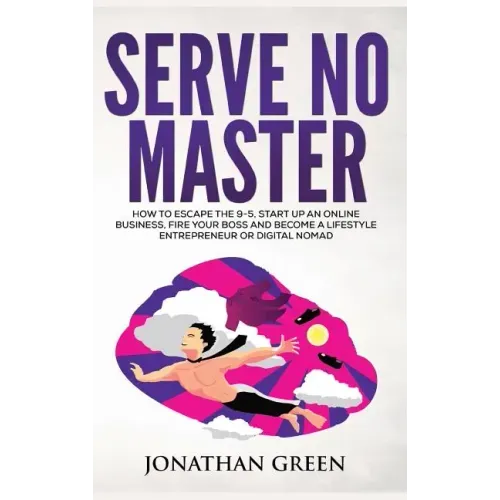 Serve No Master: How to Escape the 9-5, Start up an Online Business, Fire Your Boss and Become a Lifestyle Entrepreneur or Digital Noma