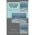 How the Universe Works: & how to create a magnificent life