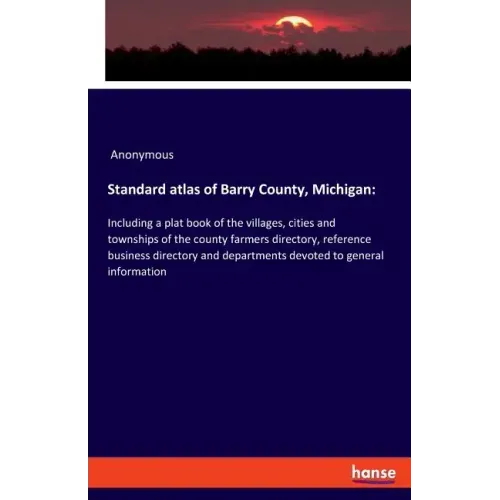 Standard atlas of Barry County, Michigan: Including a plat book of the villages, cities and townships of the county farmers directory, reference busin