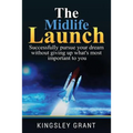 The Midlife Launch: How To Successfully Pursue Your Dream Without Giving Up What's Most Important To You