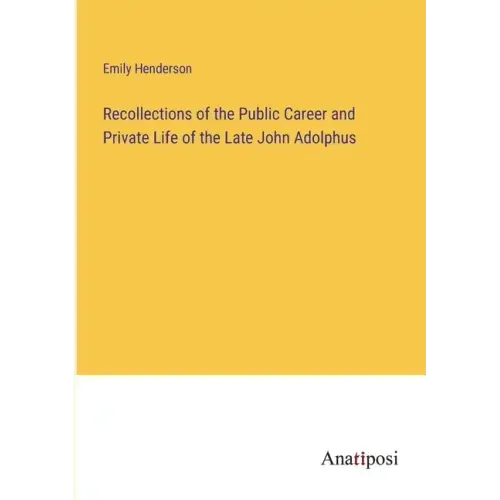 Recollections of the Public Career and Private Life of the Late John Adolphus